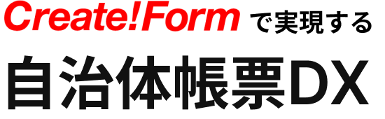Create!Formで実現する自治体帳票DX